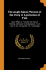 The Anglo-Saxon Version of the Story of Apollonius of Tyre : Upon Which Is Founded the Play of Pericles, Attributed to Shakespeare: From a Ms. in the Library of C.C.C., Cambridge - Book