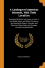 A Catalogue of American Minerals, with Their Localities : Including All Which Are Known to Exist in the United States and British Provinces, and Having the Towns, Counties, and Districts in Each State - Book