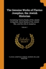 The Genuine Works of Flavius Josephus, the Jewish Historian : Containing Twenty Books of the Jewish Antiquities, Seven Books of the Jewish War, and the Life of Josephus; Volume 1 - Book
