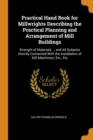Practical Hand Book for Millwrights Describing the Practical Planning and Arrangement of Mill Buildings : Strength of Materials ... and All Subjects Directly Connected with the Installation of Mill Ma - Book