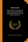 How to Live : Rules for Healthful Living Based On Modern Science : Authorized by and Prepared in Collaboration With the Hygiene Reference Board of the Life Extension Institute, Inc - Book