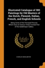 Illustrated Catalogue of 300 Paintings by Old Masters of the Dutch, Flemish, Italian, French, and English Schools : Being Some of the Principal Pictures Which Have at Various Times Formed Part of the - Book