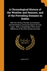 A Chronological History of the Weather and Seasons, and of the Prevailing Diseases in Dublin : With the Various Periods, Successions, and Revolutions, During the Space of Forty Years: With a Comparati - Book