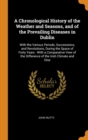 A Chronological History of the Weather and Seasons, and of the Prevailing Diseases in Dublin : With the Various Periods, Successions, and Revolutions, During the Space of Forty Years: With a Comparati - Book