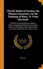 The Six Books of Proclus, the Platonic Successor, On the Theology of Plato, Tr. From the Greek : To Which a Seventh Book Is Added, in Order to Supply the Deficiency of Another Book On This Subject, Wh - Book