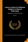Letters of Euler on Different Subjects in Natural Philosophy : Addressed to a German Princess; Volume 1 - Book