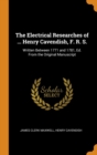 The Electrical Researches of ... Henry Cavendish, F. R. S. : Written Between 1771 and 1781, Ed. from the Original Manuscript - Book