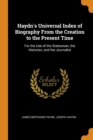 Haydn's Universal Index of Biography From the Creation to the Present Time: For the Use of the Statesman, the Historian, and the Journalist - Book