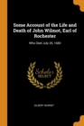 Some Account of the Life and Death of John Wilmot, Earl of Rochester : Who Died July 26, 1680 - Book