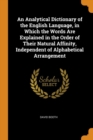 An Analytical Dictionary of the English Language, in Which the Words Are Explained in the Order of Their Natural Affinity, Independent of Alphabetical Arrangement - Book