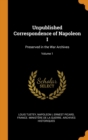 Unpublished Correspondence of Napoleon I : Preserved in the War Archives; Volume 1 - Book