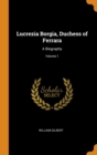 Lucrezia Borgia, Duchess of Ferrara : A Biography; Volume 1 - Book