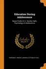 Education During Adolescence : Based Partly on G. Stanley Hall's Psychology of Adolescence - Book