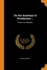 On the Anatomy of Vertebrates ... : Fishes and Reptiles - Book