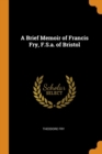 A Brief Memoir of Francis Fry, F.S.A. of Bristol - Book