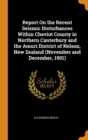 Report on the Recent Seismic Disturbances Within Cheviot County in Northern Canterbury and the Amuri District of Nelson, New Zealand (November and December, 1901) - Book