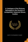 A Catalogue of the Pictures Belonging to the Society of Antiquaries, Somerset House, London - Book