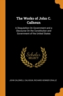 The Works of John C. Calhoun : A Disquisition on Government and a Discourse on the Constitution and Government of the United States - Book