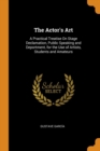 The Actor's Art : A Practical Treatise on Stage Declamation, Public Speaking and Deportment, for the Use of Artists, Students and Amateurs - Book