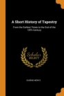 A Short History of Tapestry : From the Earliest Times to the End of the 18th Century - Book