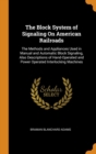 The Block System of Signaling on American Railroads : The Methods and Appliances Used in Manual and Automatic Block Signaling, Also Descriptions of Hand-Operated and Power Operated Interlocking Machin - Book