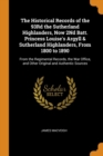 The Historical Records of the 93rd the Sutherland Highlanders, Now 2nd Batt. Princess Louise's Argyll & Sutherland Highlanders, from 1800 to 1890 : From the Regimental Records, the War Office, and Oth - Book