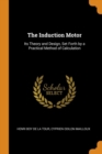 The Induction Motor : Its Theory and Design, Set Forth by a Practical Method of Calculation - Book