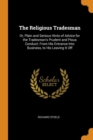 The Religious Tradesman : Or, Plain and Serious Hints of Advice for the Tradesman's Prudent and Pious Conduct; From His Entrance Into Business, to His Leaving It Off - Book