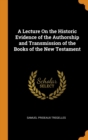 A Lecture On the Historic Evidence of the Authorship and Transmission of the Books of the New Testament - Book