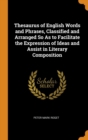 Thesaurus of English Words and Phrases, Classified and Arranged So as to Facilitate the Expression of Ideas and Assist in Literary Composition - Book