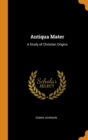 ANTIQUA MATER: A STUDY OF CHRISTIAN ORIG - Book
