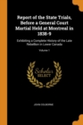 Report of the State Trials, Before a General Court Martial Held at Montreal in 1838-9 : Exhibiting a Complete History of the Late Rebellion in Lower Canada; Volume 1 - Book
