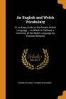 An English and Welch Vocabulary : Or, an Easy Guide to the Antient British Language ... to Which Is Prefixed, a Grammar of the Welch Language by Thomas Richards - Book