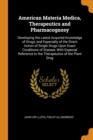American Materia Medica, Therapeutics and Pharmacognosy : Developing the Latest Acquired Knowledge of Drugs, and Especially of the Direct Action of Single Drugs Upon Exact Conditions of Disease, with - Book