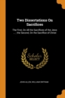 Two Dissertations on Sacrifices : The First, on All the Sacrifices of the Jews ...; The Second, on the Sacrifice of Christ - Book