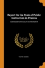 Report on the State of Public Instruction in Prussia : Addressed to the Count de Montalivet - Book