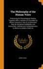 The Philosophy of the Human Voice : Embracing Its Physiological History; Together With a System of Principles by Which Criticism in the Art of Elocution May Be Rendered Intelligible, and Instruction, - Book