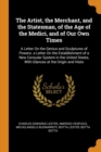 The Artist, the Merchant, and the Statesman, of the Age of the Medici, and of Our Own Times : A Letter on the Genius and Sculptures of Powers. a Letter on the Establishment of a New Consular System in - Book