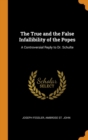 The True and the False Infallibility of the Popes : A Controversial Reply to Dr. Schulte - Book