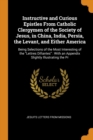 Instructive and Curious Epistles from Catholic Clergymen of the Society of Jesus, in China, India, Persia, the Levant, and Either America : Being Selections of the Most Interesting of the Lettres Difi - Book