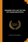 MODERN CIVIC ART OR THE CITY MADE BEAUTIFUL - Book