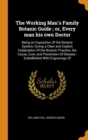 The Working Man's Family Botanic Guide; Or, Every Man His Own Doctor : Being an Exposition of the Botanic System, Giving a Clear and Explicit Explanation of the Botanic Practice, the Cause, Cure, and - Book