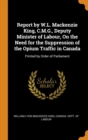 Report by W.L. MacKenzie King, C.M.G., Deputy Minister of Labour, on the Need for the Suppression of the Opium Traffic in Canada : Printed by Order of Parliament - Book