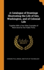 A Catalogue of Drawings Illustrating the Life of Gen. Washington, and of Colonial Life : Together With a Few Other Examples of Work Done for the Public Prints - Book