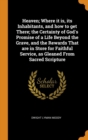 Heaven; Where it is, its Inhabitants, and how to get There; the Certainty of God's Promise of a Life Beyond the Grave, and the Rewards That are in Store for Faithful Service, as Gleaned From Sacred Sc - Book