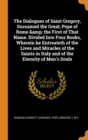 The Dialogues of Saint Gregory, Surnamed the Great; Pope of Rome & the First of That Name. Divided Into Four Books, Wherein He Entreateth of the Lives and Miracles of the Saints in Italy and of the Et - Book