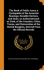 The Book of Public Arms; A Cyclopaedia of the Armorial Bearings, Heraldic Devices, and Seals, as Authorized and as Used, of the Counties, Cities, Towns, and Universities of the United Kingdom. Derived - Book