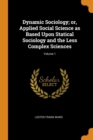 Dynamic Sociology; Or, Applied Social Science as Based Upon Statical Sociology and the Less Complex Sciences; Volume 1 - Book