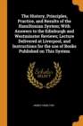 The History, Principles, Practice, and Results of the Hamiltonian System; With Answers to the Edinburgh and Westminster Reviews; Lecture Delivered at Liverpool, and Instructions for the Use of Books P - Book