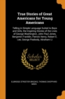 True Stories of Great Americans for Young Americans : Telling in Simple Language Suited to Boys and Girls, the Inspiring Stories of the Lives of George Washington, John Paul Jones, Benjamin Franklin, - Book